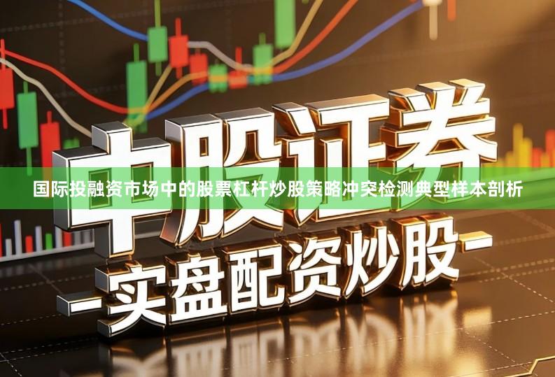 国际投融资市场中的股票杠杆炒股策略冲突检测典型样本剖析