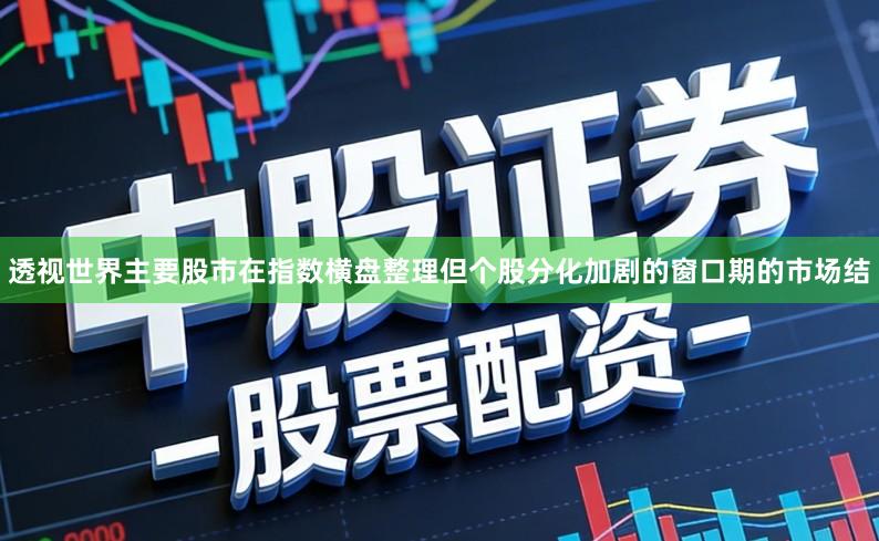 透视世界主要股市在指数横盘整理但个股分化加剧的窗口期的市场结