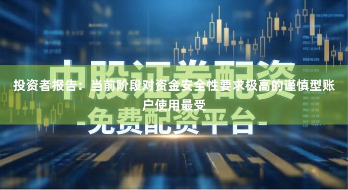 投资者报告：当前阶段对资金安全性要求极高的谨慎型账户使用最受
