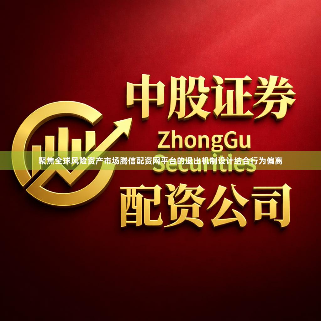 聚焦全球风险资产市场腾信配资网平台的退出机制设计结合行为偏离