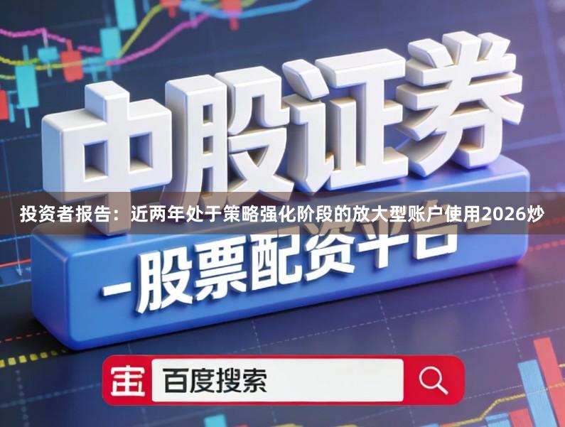 投资者报告：近两年处于策略强化阶段的放大型账户使用2026炒