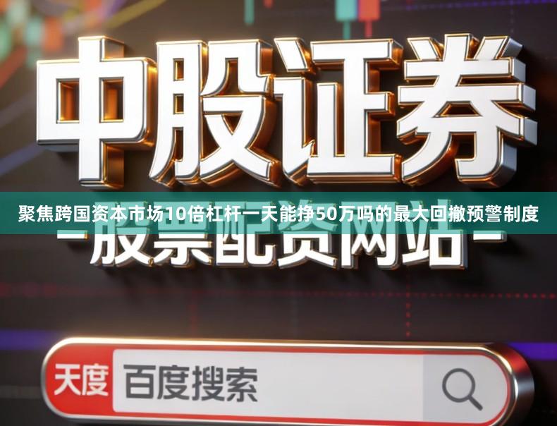聚焦跨国资本市场10倍杠杆一天能挣50万吗的最大回撤预警制度