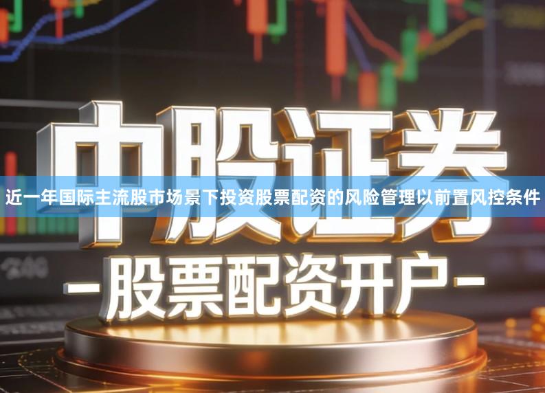 近一年国际主流股市场景下投资股票配资的风险管理以前置风控条件