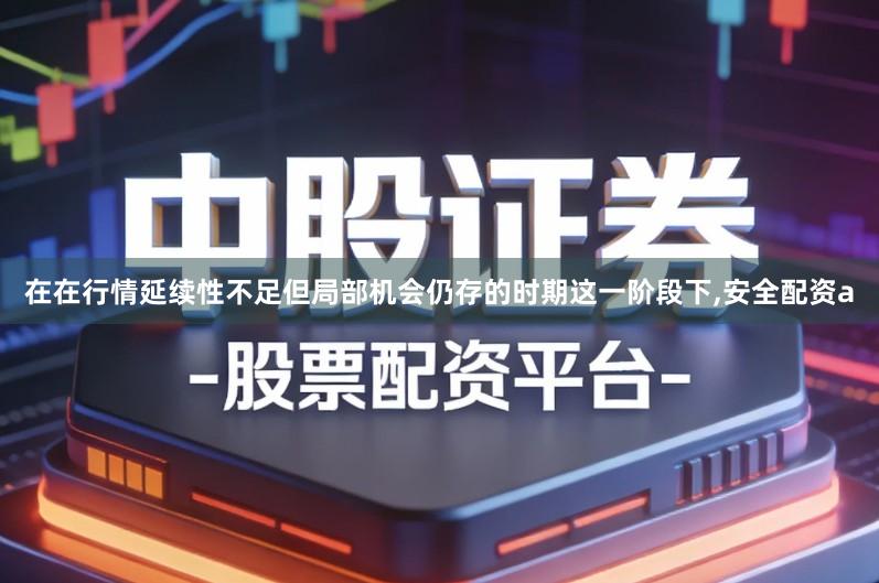 在在行情延续性不足但局部机会仍存的时期这一阶段下,安全配资a