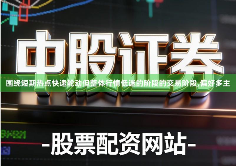 围绕短期热点快速轮动但整体行情低迷的阶段的交易阶段,偏好多主