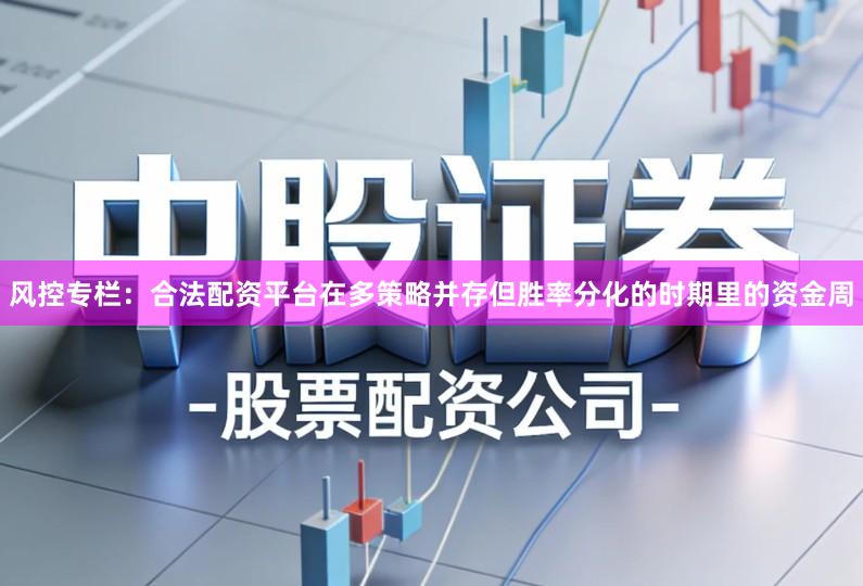 风控专栏：合法配资平台在多策略并存但胜率分化的时期里的资金周