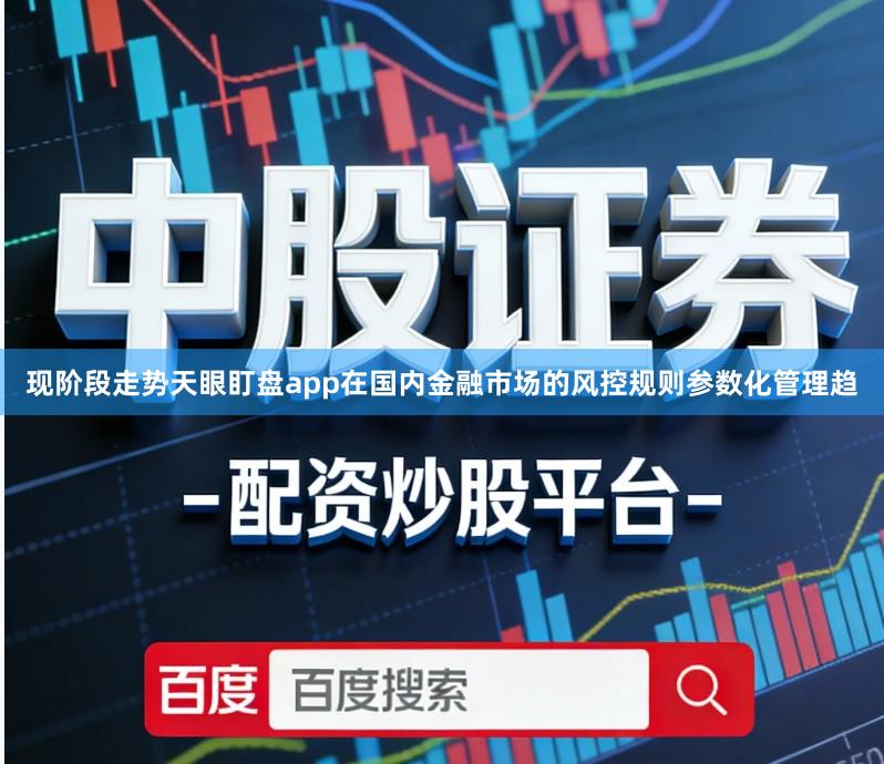 现阶段走势天眼盯盘app在国内金融市场的风控规则参数化管理趋
