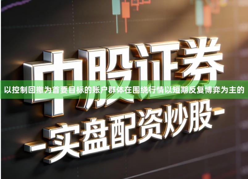 以控制回撤为首要目标的账户群体在围绕行情以短期反复博弈为主的