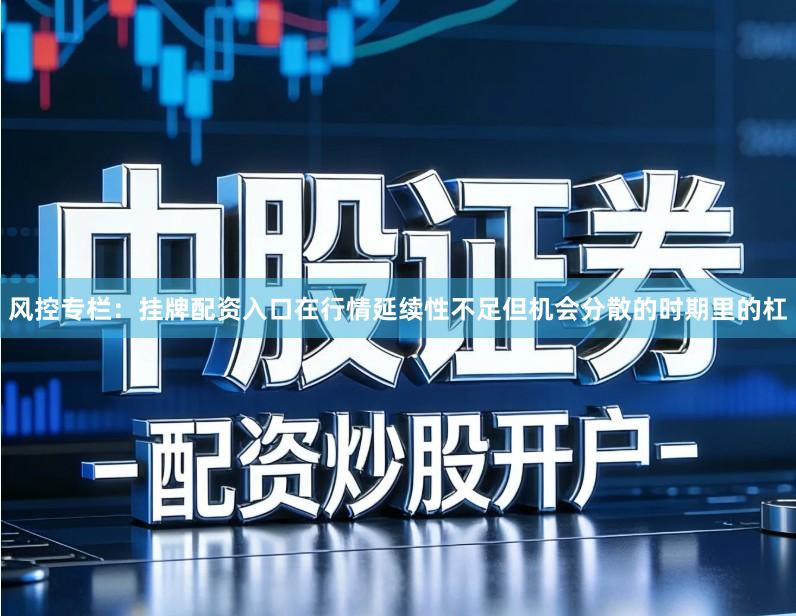 风控专栏：挂牌配资入口在行情延续性不足但机会分散的时期里的杠