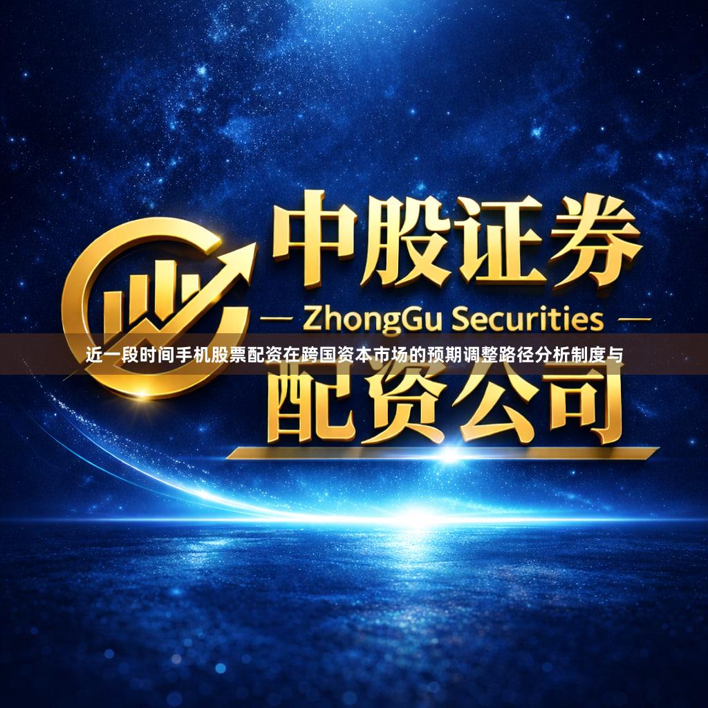 近一段时间手机股票配资在跨国资本市场的预期调整路径分析制度与