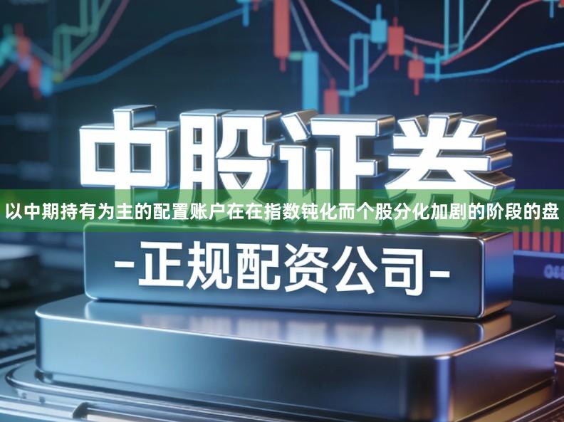 以中期持有为主的配置账户在在指数钝化而个股分化加剧的阶段的盘