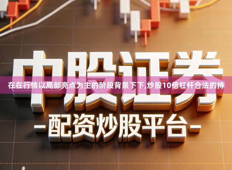 在在行情以局部亮点为主的阶段背景下下,炒股10倍杠杆合法的持