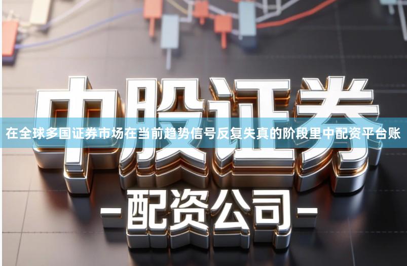 在全球多国证券市场在当前趋势信号反复失真的阶段里中配资平台账