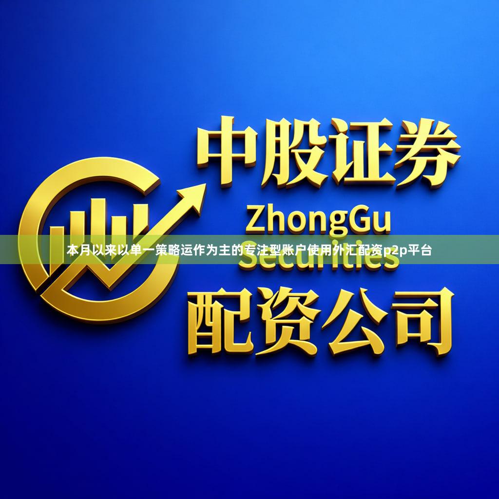 本月以来以单一策略运作为主的专注型账户使用外汇配资p2p平台