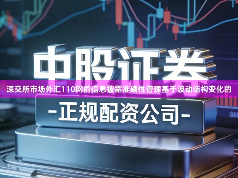 深交所市场外汇110网的信息披露准确性管理基于波动结构变化的