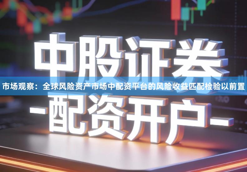 市场观察：全球风险资产市场中配资平台的风险收益匹配检验以前置