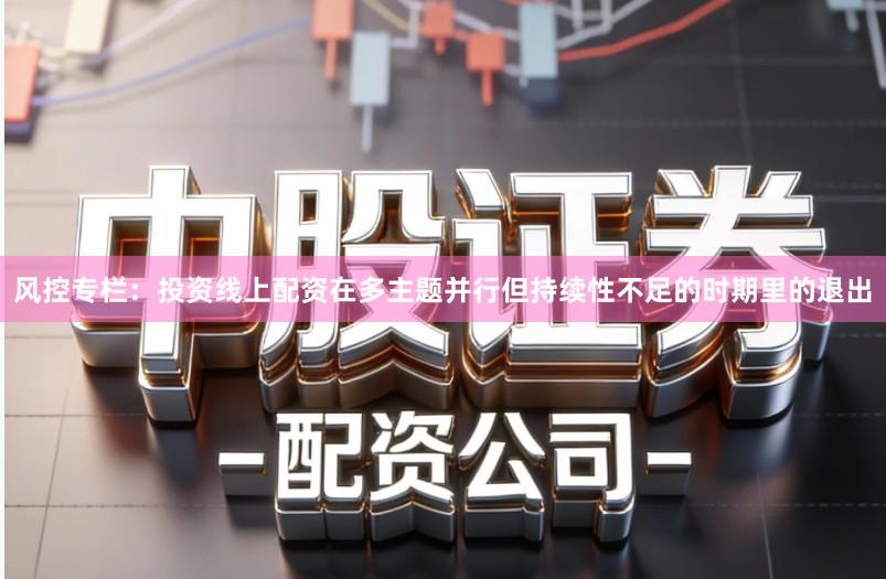 风控专栏：投资线上配资在多主题并行但持续性不足的时期里的退出