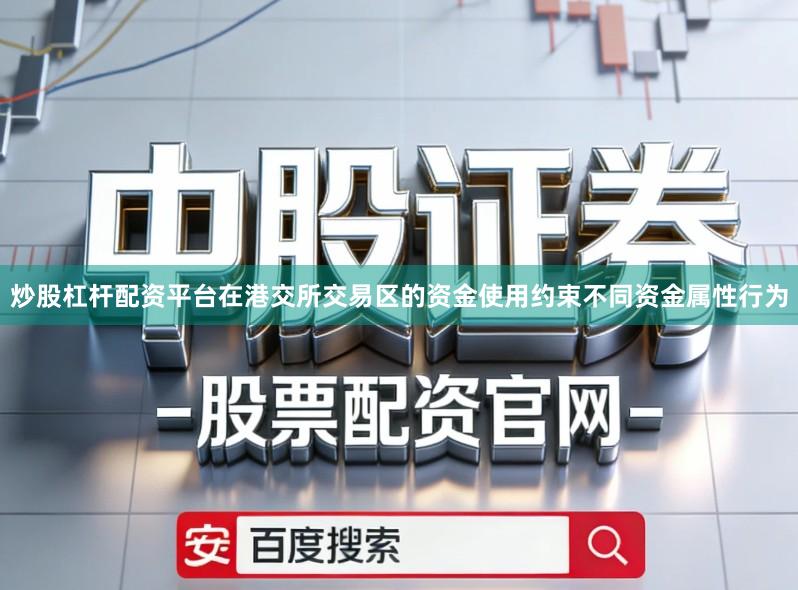 炒股杠杆配资平台在港交所交易区的资金使用约束不同资金属性行为