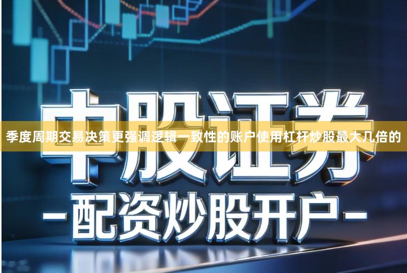 季度周期交易决策更强调逻辑一致性的账户使用杠杆炒股最大几倍的