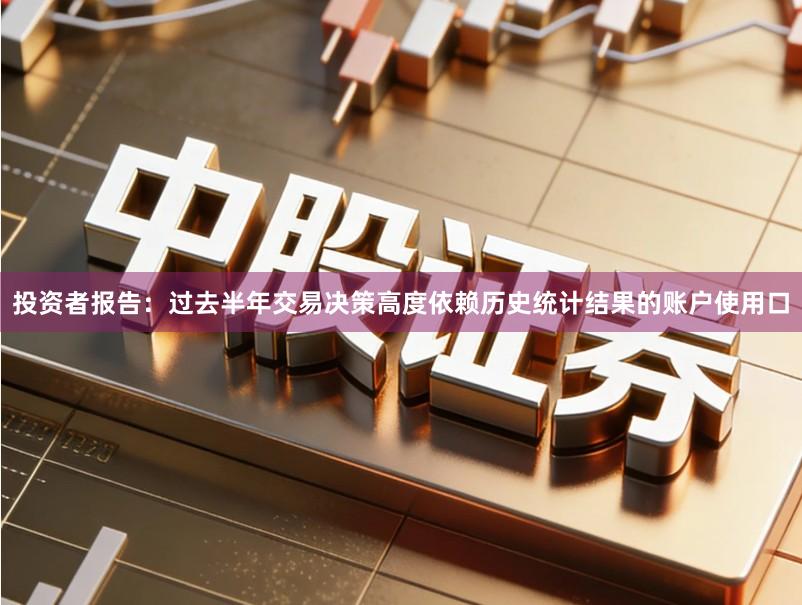 投资者报告：过去半年交易决策高度依赖历史统计结果的账户使用口
