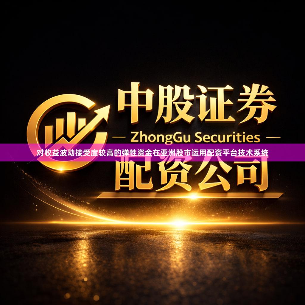 对收益波动接受度较高的弹性资金在亚洲股市运用配资平台技术系统