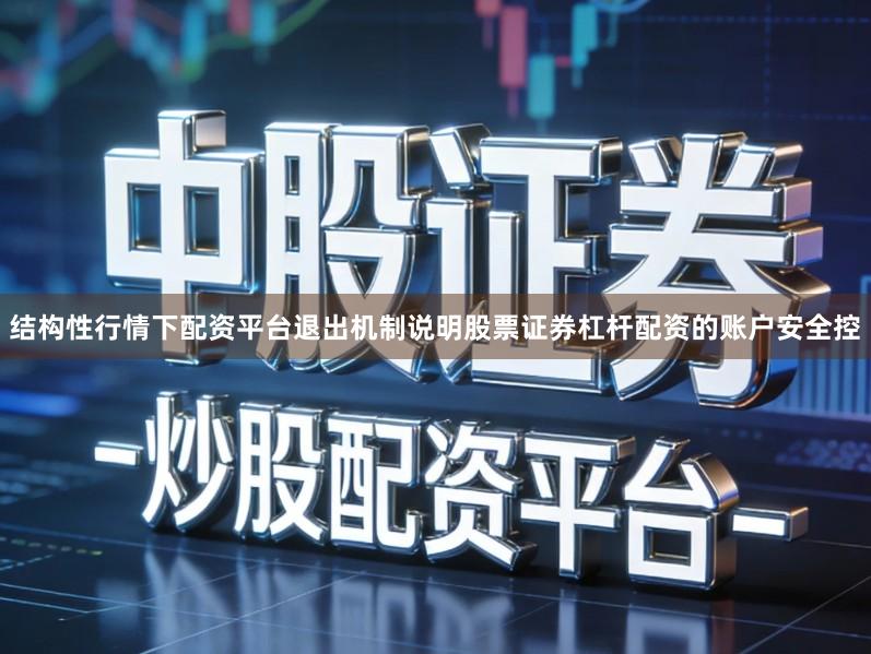 结构性行情下配资平台退出机制说明股票证券杠杆配资的账户安全控