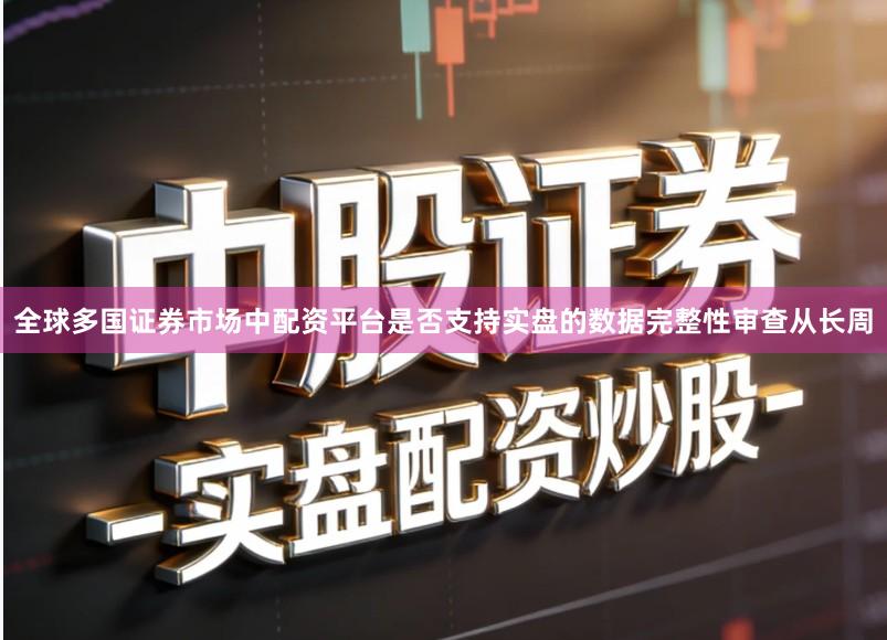 全球多国证券市场中配资平台是否支持实盘的数据完整性审查从长周