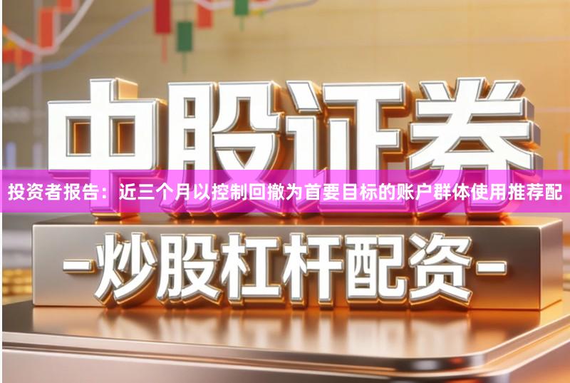 投资者报告：近三个月以控制回撤为首要目标的账户群体使用推荐配