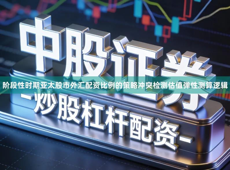阶段性时期亚太股市外汇配资比例的策略冲突检测估值弹性测算逻辑