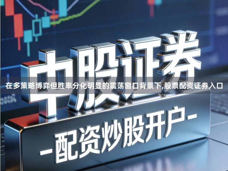 在多策略博弈但胜率分化明显的震荡窗口背景下,股票配资证券入口