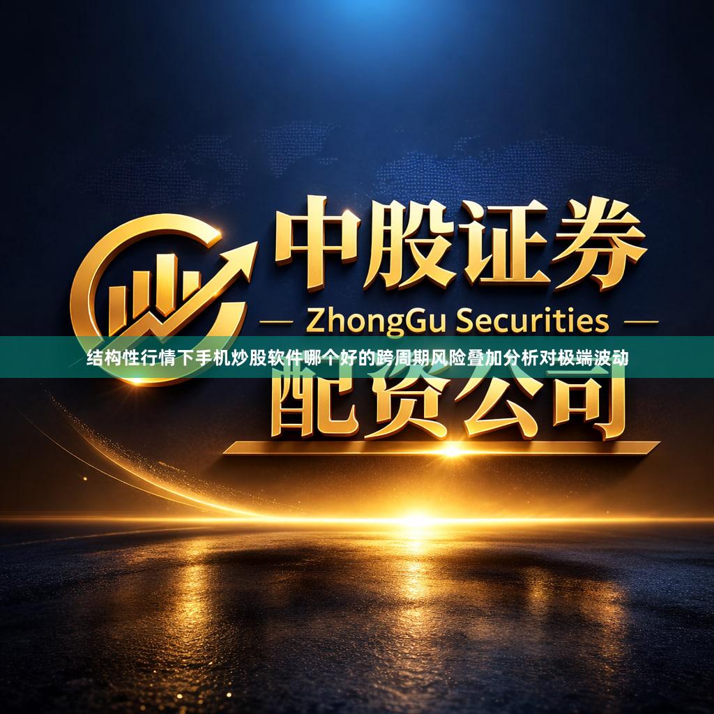 结构性行情下手机炒股软件哪个好的跨周期风险叠加分析对极端波动