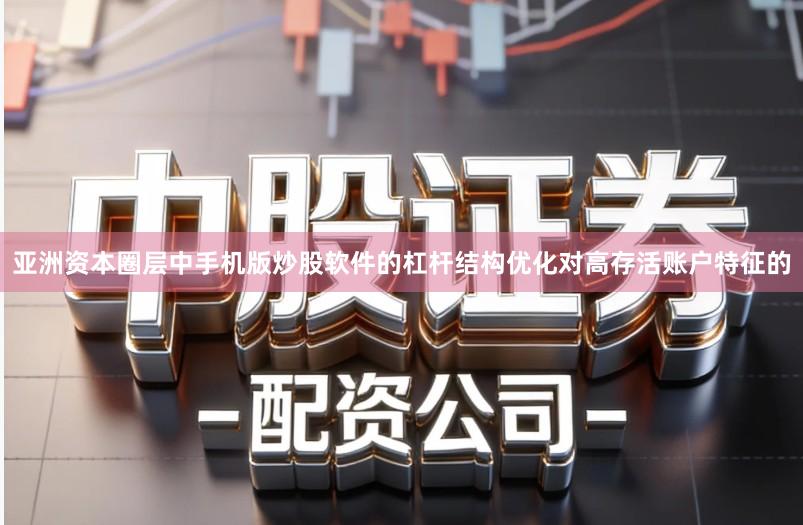 亚洲资本圈层中手机版炒股软件的杠杆结构优化对高存活账户特征的