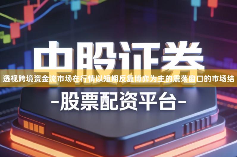 透视跨境资金流市场在行情以短期反复博弈为主的震荡窗口的市场结
