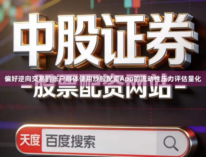 偏好逆向交易的账户群体使用炒股配资App的流动性压力评估量化