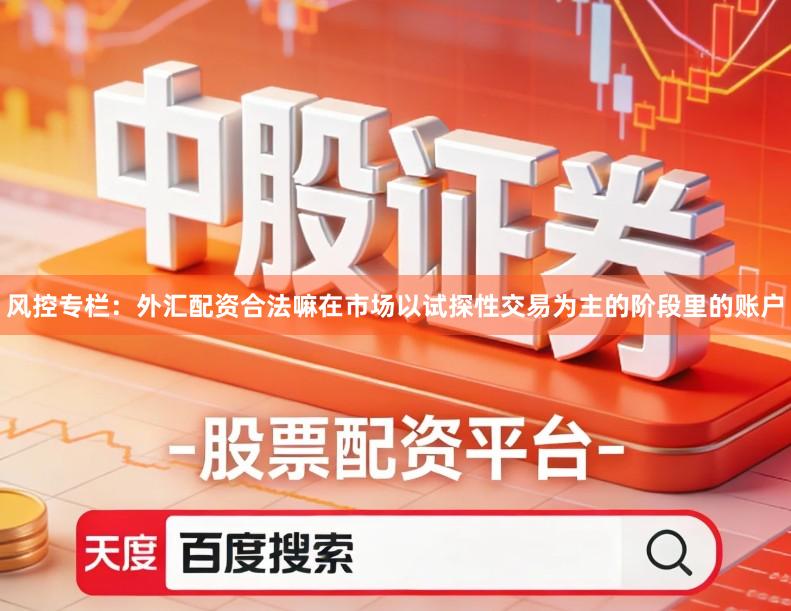 风控专栏:外汇配资合法嘛在市场以试探性交易为主的阶段里的账户