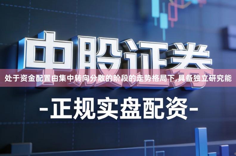 处于资金配置由集中转向分散的阶段的走势格局下,具备独立研究能