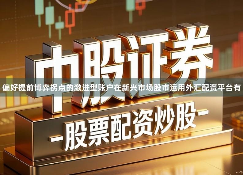 偏好提前博弈拐点的激进型账户在新兴市场股市运用外汇配资平台有