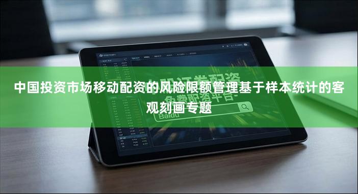 中国投资市场移动配资的风险限额管理基于样本统计的客观刻画专题