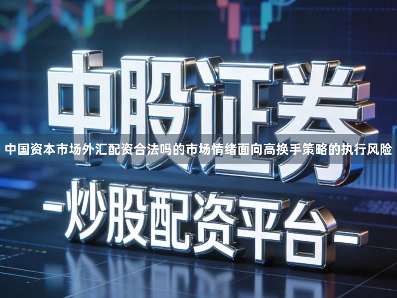 中国资本市场外汇配资合法吗的市场情绪面向高换手策略的执行风险