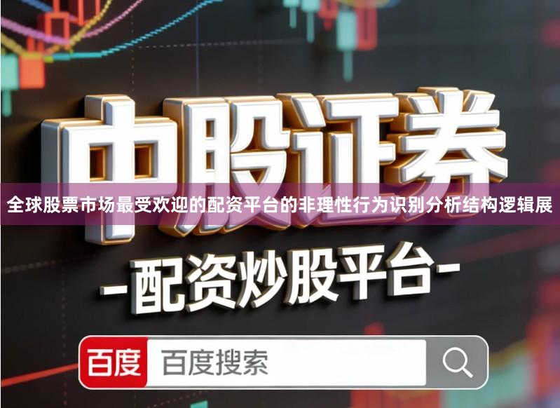 全球股票市场最受欢迎的配资平台的非理性行为识别分析结构逻辑展