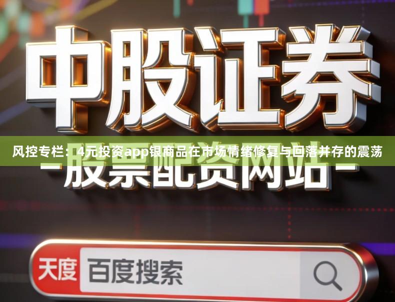 风控专栏：4元投资app银商品在市场情绪修复与回落并存的震荡