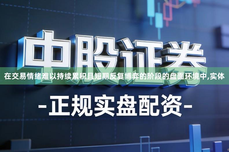 在交易情绪难以持续累积且短期反复博弈的阶段的盘面环境中,实体