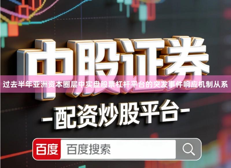 过去半年亚洲资本圈层中实盘股票杠杆平台的突发事件响应机制从系