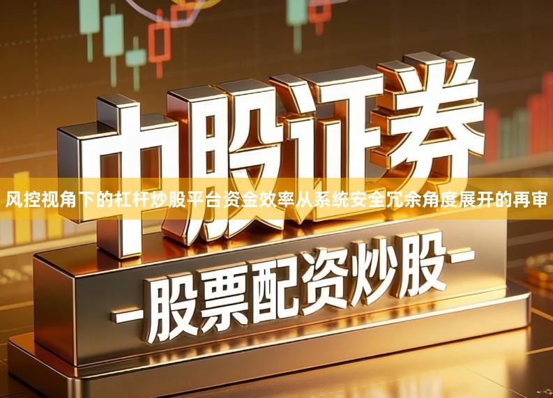 风控视角下的杠杆炒股平台资金效率从系统安全冗余角度展开的再审