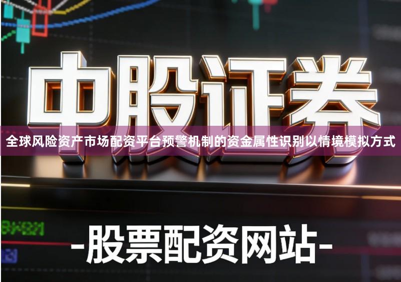 全球风险资产市场配资平台预警机制的资金属性识别以情境模拟方式