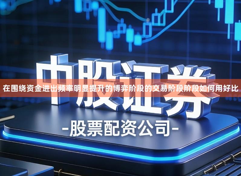 在围绕资金进出频率明显提升的博弈阶段的交易阶段阶段如何用好比