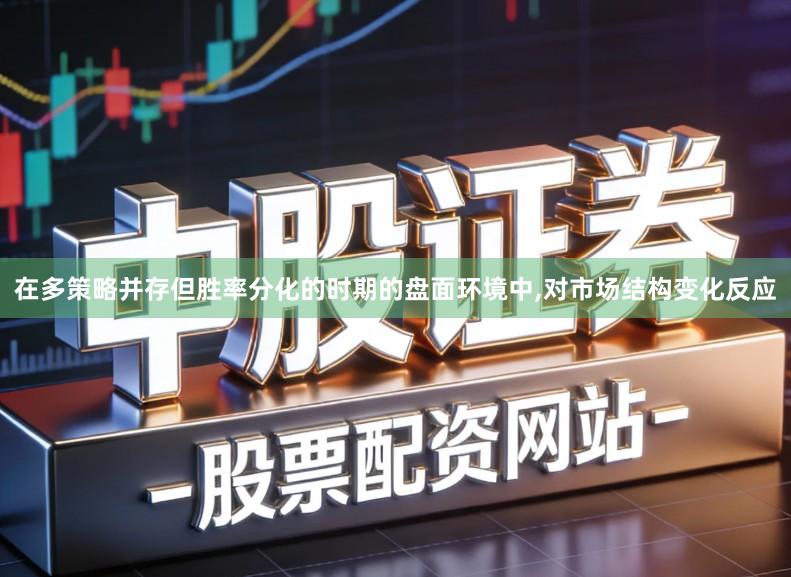 在多策略并存但胜率分化的时期的盘面环境中,对市场结构变化反应