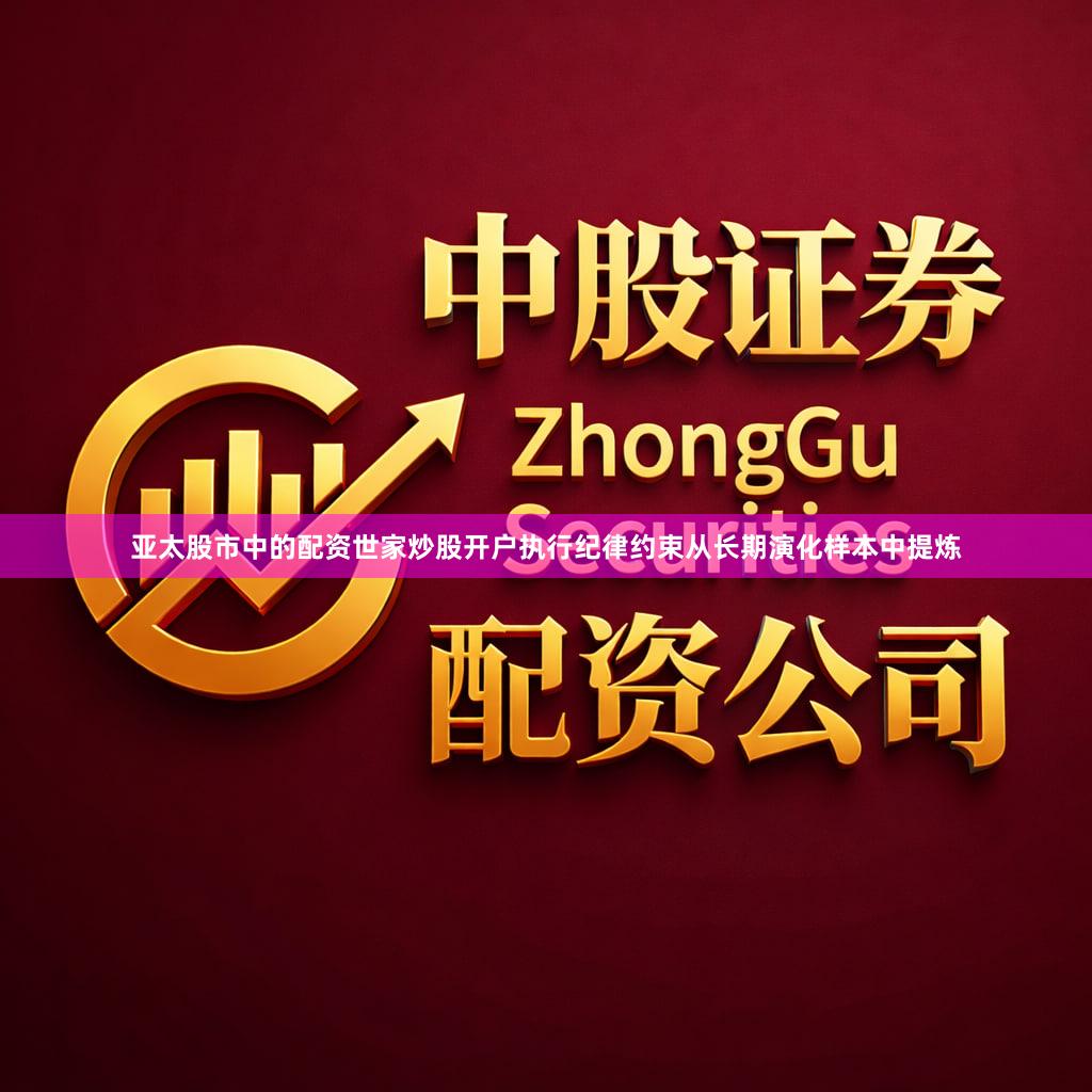 亚太股市中的配资世家炒股开户执行纪律约束从长期演化样本中提炼