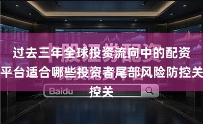过去三年全球投资流向中的配资平台适合哪些投资者尾部风险防控关