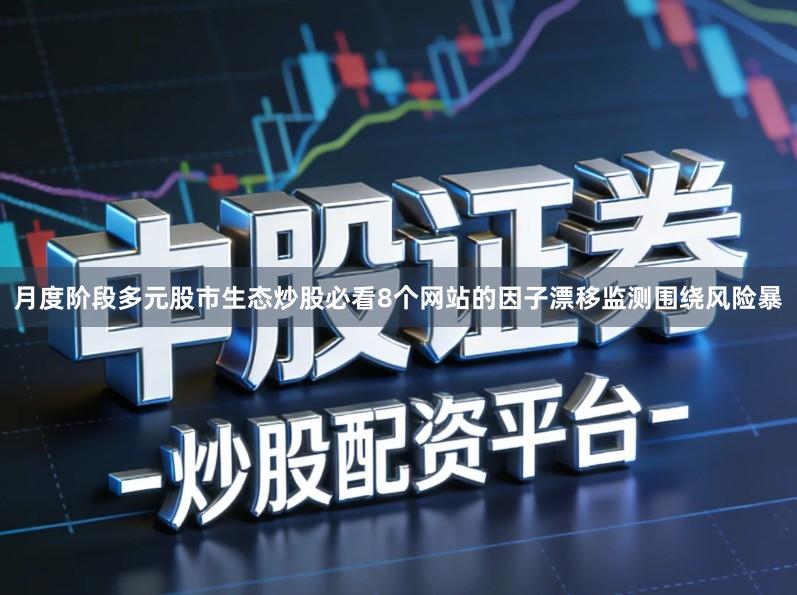 月度阶段多元股市生态炒股必看8个网站的因子漂移监测围绕风险暴